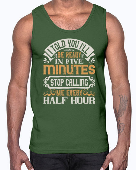 I told you Ill be ready in FIVE minutes stop calling me every half hour Style 70#- pig- Cotton Tank