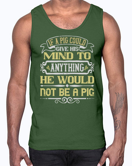 If a pig could give his mind to anything he would not be a pig Style 58#- pig- Cotton Tank