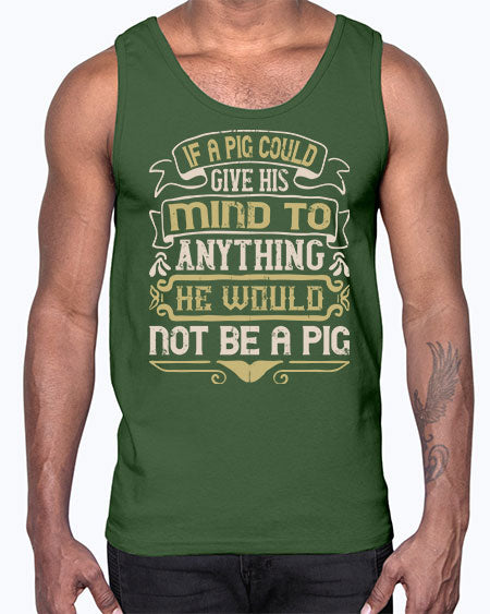 If a pig could give his mind to anything he would not be a pigg Style 56#- pig- Cotton Tank
