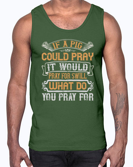 If a pig could pray it would pray for swill What do you pray for Style 54#- pig- Cotton Tank