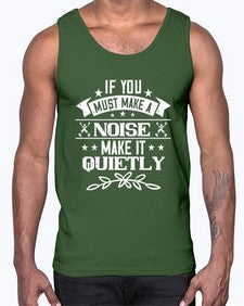 If you must make a noise make it quietly 45#- funny- Cotton Tank