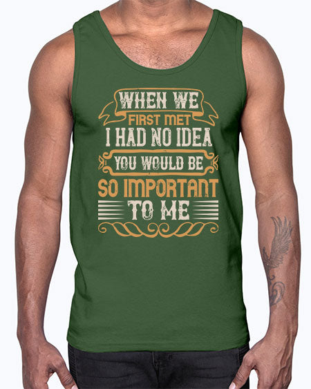 When we first met i had no idea you would be so important to me Style 10#- pig- Cotton Tank