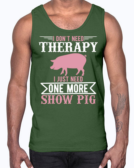 i dont need therapy i just need one more show more Style 75#- pig- Cotton Tank