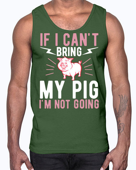 if i cant bring my pig im not going Style 52#- pig- Cotton Tank