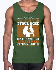 no matter your age you will always need your mom 489#- parents day- Cotton Tank