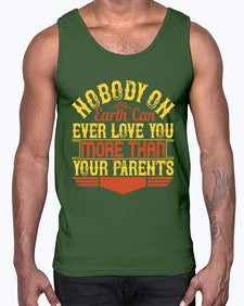 nobody on earth can ever love you more than your parents 493#- parents day- Cotton Tank