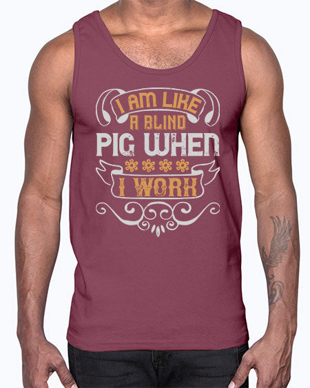 I am like a blind pig when I work Style 81#- pig- Cotton Tank