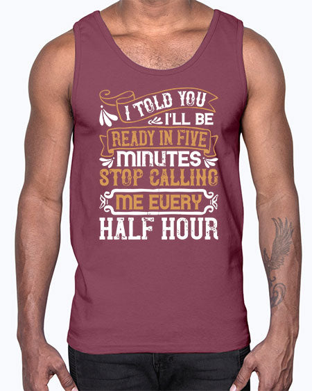 I told you Ill be ready in FIVE minutes stop calling me every half hourr Style 68#- pig- Cotton Tank