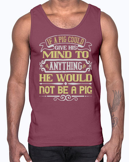 If a pig could give his mind to anything he would not be a pig Style 58#- pig- Cotton Tank