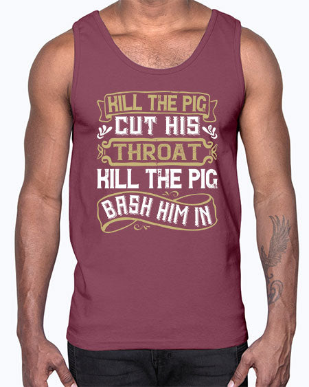 Kill the pig Cut his throat Kill the pig Bash him in Style 46#- pig- Cotton Tank