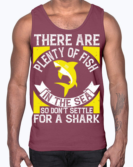 There are plenty of fish in the sea so dont settle for a shark Style 16#- shark-fish- Cotton Tank
