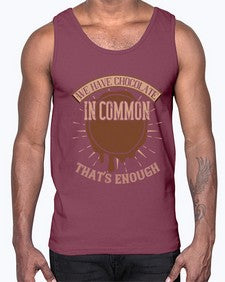 we have chocolate in common thats enough 458#- chocolate- Cotton Tank