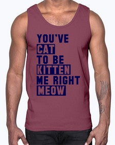 youve cat to be kitten me right now- cats- Cotton Tank