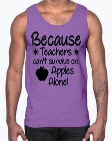 Because Teachers cant survive on Apples Alone 20#- teacher- Cotton Tank