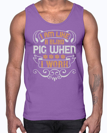 I am like a blind pig when I work Style 81#- pig- Cotton Tank