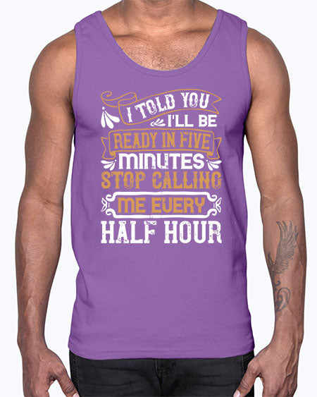 I told you Ill be ready in FIVE minutes stop calling me every half hourr Style 68#- pig- Cotton Tank