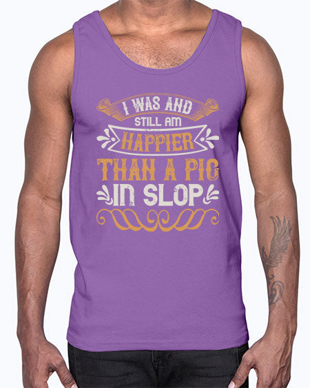 I was and still am happier than a pig in slop Style 64#- pig- Cotton Tank