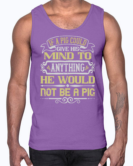 If a pig could give his mind to anything he would not be a pig Style 58#- pig- Cotton Tank