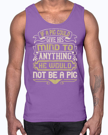 If a pig could give his mind to anything he would not be a pigg Style 56#- pig- Cotton Tank