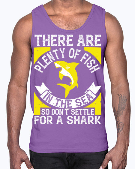 There are plenty of fish in the sea so dont settle for a shark Style 16#- shark-fish- Cotton Tank