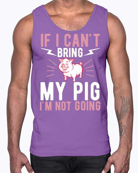 if i cant bring my pig im not going Style 52#- pig- Cotton Tank