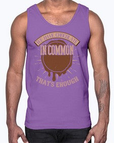 we have chocolate in common thats enough 458#- chocolate- Cotton Tank