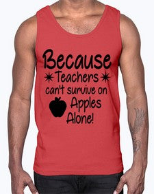 Because Teachers cant survive on Apples Alone 20#- teacher- Cotton Tank