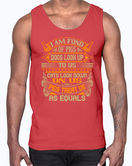 I am fond of pigs Dogs look up to us Cats look down on us Pigs treat us as equals Style 83#- pig- Cotton Tank