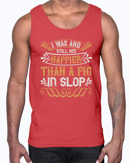 I was and still am happier than a pig in slop Style 64#- pig- Cotton Tank