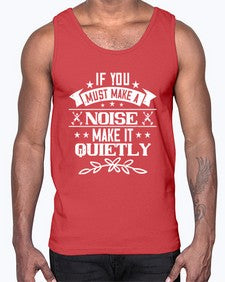 If you must make a noise make it quietly 45#- funny- Cotton Tank
