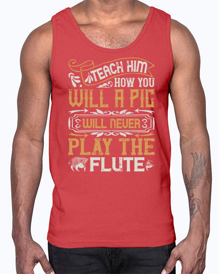 Teach him how you will a pig will never play the flutee Style 26#- pig- Cotton Tank