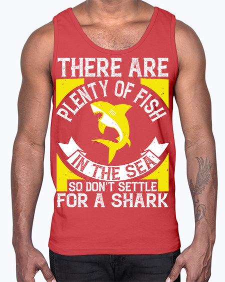 There are plenty of fish in the sea so dont settle for a shark Style 16#- shark-fish- Cotton Tank
