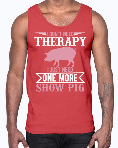 i dont need therapy i just need one more show more Style 75#- pig- Cotton Tank