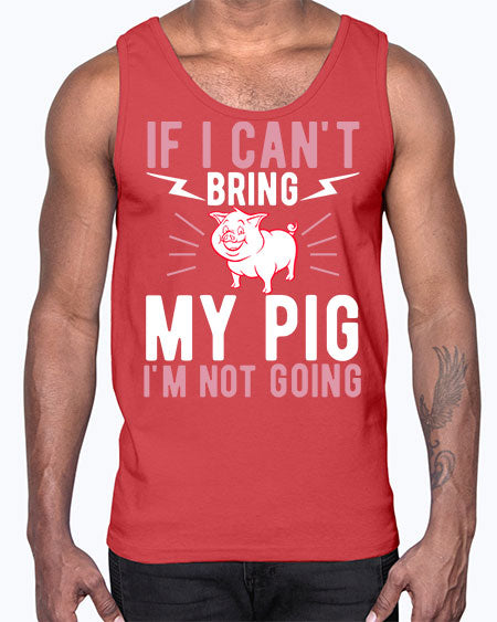 if i cant bring my pig im not going Style 52#- pig- Cotton Tank
