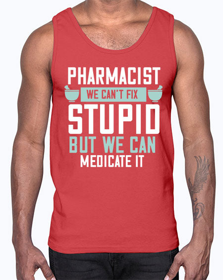 pharmacist we cant fix stupid but we can medicate it 1311#- pharmacist- Cotton Tank