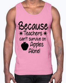 Because Teachers cant survive on Apples Alone 20#- teacher- Cotton Tank