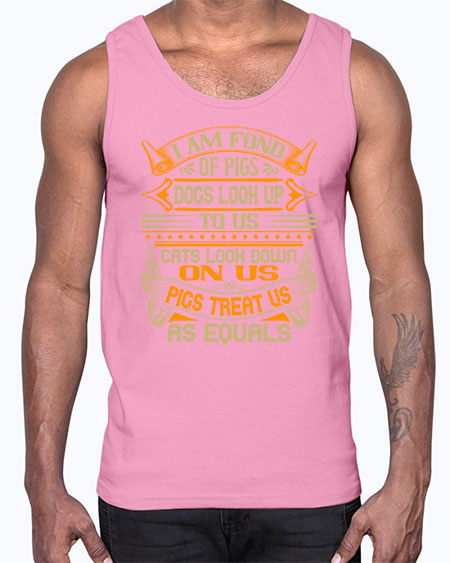I am fond of pigs Dogs look up to us Cats look down on us Pigs treat us as equals Style 83#- pig- Cotton Tank