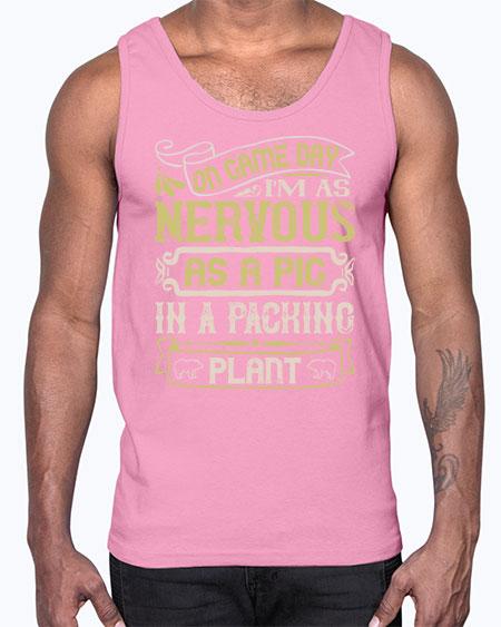 On game day I’m as nervous as a pig in a packing plant Style 37#- pig- Cotton Tank