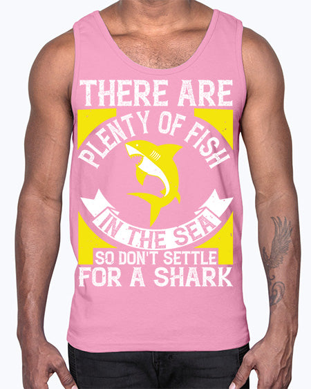There are plenty of fish in the sea so dont settle for a shark Style 16#- shark-fish- Cotton Tank