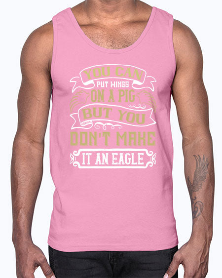 You can put wings on a pig but you dont make it an eagle Style 7#- pig- Cotton Tank