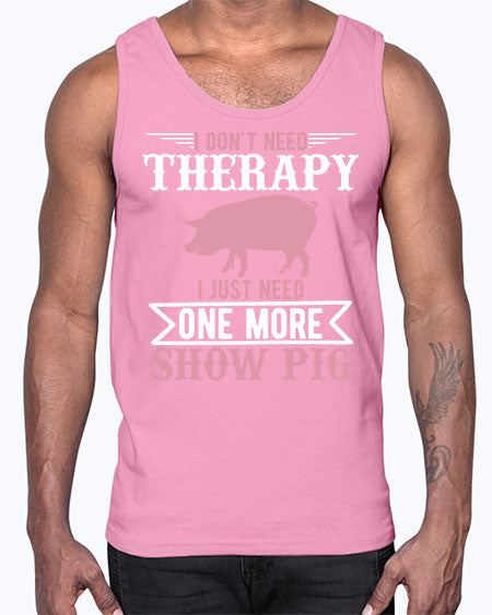 i dont need therapy i just need one more show more Style 75#- pig- Cotton Tank