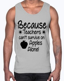 Because Teachers cant survive on Apples Alone 20#- teacher- Cotton Tank