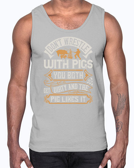 Don’t wrestle with pigs You both get dirty and the pig likes it Style 86#- pig- Cotton Tank