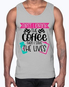 First I Drink The Coffee Then I Save The Lives Style Style 802#- nurse- Cotton Tank