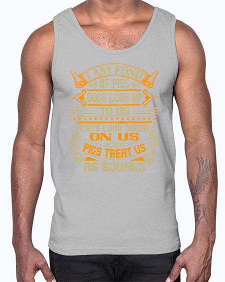 I am fond of pigs Dogs look up to us Cats look down on us Pigs treat us as equals Style 83#- pig- Cotton Tank
