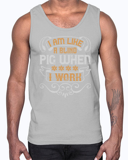 I am like a blind pig when I work Style 81#- pig- Cotton Tank