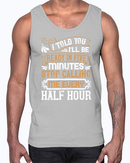 I told you Ill be ready in FIVE minutes stop calling me every half hourr Style 68#- pig- Cotton Tank