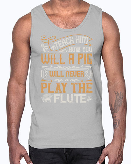 Teach him how you will a pig will never play the flutee Style 26#- pig- Cotton Tank