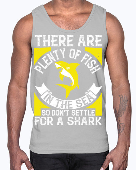 There are plenty of fish in the sea so dont settle for a shark Style 16#- shark-fish- Cotton Tank
