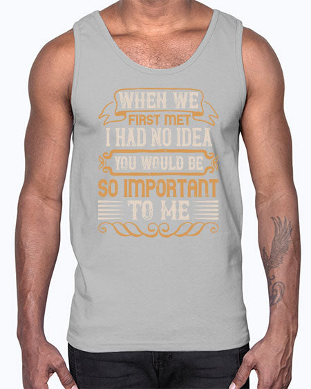 When we first met i had no idea you would be so important to me Style 10#- pig- Cotton Tank